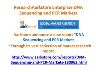 ResearchAarkstore Enterprise DNA
Sequencing and PCR Markets
Aarkstore announce a new report “DNA
Sequencing and PCR Markets
“ through its vast collection of market research
report.
http://www.aarkstore.com/reports/DNA-
Sequencing-and-PCR-Markets-180962.html
 