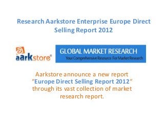 Research Aarkstore Enterprise Europe Direct
           Selling Report 2012




     Aarkstore announce a new report
    “Europe Direct Selling Report 2012“
    through its vast collection of market
              research report.
 