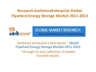 Research AarkstoreEnterprise Global
Flywheel Energy Storage Market 2011-2015




   Aarkstore announce a new report “ Global
  Flywheel Energy Storage Market 2011-2015
     “ through its vast collection of market
                research report.
 