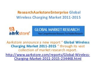 ResearchAarkstoreEnterprise Global
      Wireless Charging Market 2011-2015




Aarkstore announce a new report “ Global Wireless
   Charging Market 2011-2015 “ through its vast
        collection of market research report.
http://www.aarkstore.com/reports/Global-Wireless-
      Charging-Market-2011-2015-234448.html
 