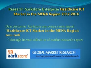 Dear customer Aarkstore announce a new report
“Healthcare ICT Market in the MENA Region
2012-2016
 “ through its vast collection of market research report
 
