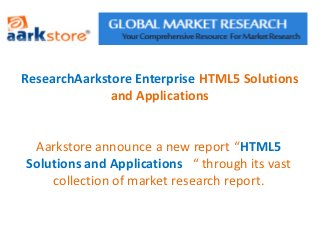 ResearchAarkstore Enterprise HTML5 Solutions
              and Applications


 Aarkstore announce a new report “HTML5
Solutions and Applications “ through its vast
    collection of market research report.
 