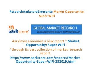 ResearchAarkstoreEnterprise Market Opportunity:
                  Super WiFi




  Aarkstore announce a new report “ Market
           Opportunity: Super WiFi
“ through its vast collection of market research
                     report.
 http://www.aarkstore.com/reports/Market-
     Opportunity-Super-WiFi-232019.html
 