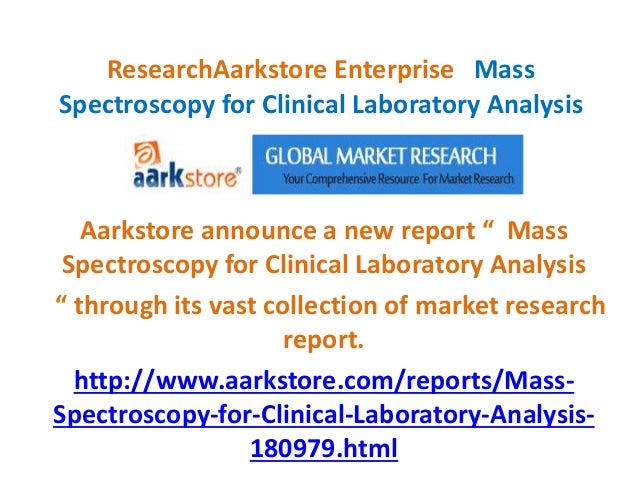 ResearchAarkstore Enterprise Mass
Spectroscopy for Clinical Laboratory Analysis
Aarkstore announce a new report “ Mass
Spectroscopy for Clinical Laboratory Analysis
“ through its vast collection of market research
report.
http://www.aarkstore.com/reports/Mass-
Spectroscopy-for-Clinical-Laboratory-Analysis-
180979.html
 