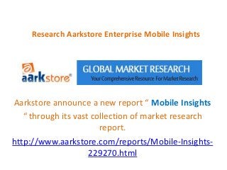 Research Aarkstore Enterprise Mobile Insights




Aarkstore announce a new report “ Mobile Insights
   “ through its vast collection of market research
                        report.
http://www.aarkstore.com/reports/Mobile-Insights-
                     229270.html
 