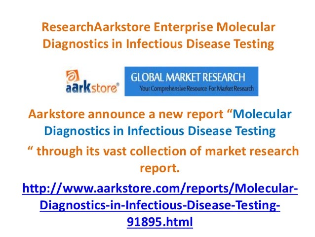 ResearchAarkstore Enterprise Molecular
Diagnostics in Infectious Disease Testing
Aarkstore announce a new report “Molecular
Diagnostics in Infectious Disease Testing
“ through its vast collection of market research
report.
http://www.aarkstore.com/reports/Molecular-
Diagnostics-in-Infectious-Disease-Testing-
91895.html
 