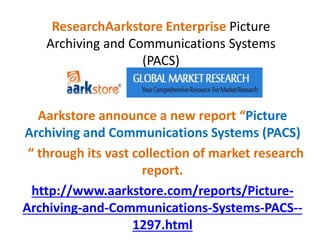 ResearchAarkstore Enterprise Picture
Archiving and Communications Systems
(PACS)
Aarkstore announce a new report “Picture
Archiving and Communications Systems (PACS)
“ through its vast collection of market research
report.
http://www.aarkstore.com/reports/Picture-
Archiving-and-Communications-Systems-PACS--
1297.html
 