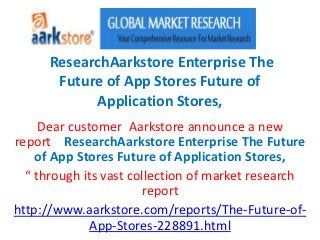 ResearchAarkstore Enterprise The
       Future of App Stores Future of
            Application Stores,
     Dear customer Aarkstore announce a new
report ResearchAarkstore Enterprise The Future
    of App Stores Future of Application Stores,
  “ through its vast collection of market research
                       report
http://www.aarkstore.com/reports/The-Future-of-
              App-Stores-228891.html
 