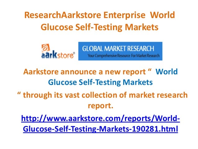 ResearchAarkstore Enterprise World
Glucose Self-Testing Markets
Aarkstore announce a new report “ World
Glucose Self-Testing Markets
“ through its vast collection of market research
report.
http://www.aarkstore.com/reports/World-
Glucose-Self-Testing-Markets-190281.html
 