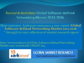 Dear customer Aarkstore announce a new report Global
   Software-defined Networking Market 2012-2016
  “ through its vast collection of market research report


http://www.aarkstore.in/Globa-Software-defined-Networking-
Market-2012-2016.html#.UPkxlTf_ln4
 