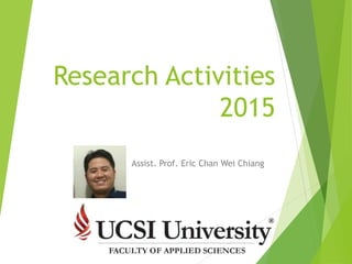 Research Activities
2015
Assist. Prof. Eric Chan Wei Chiang
 