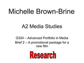A2 Media Studies G324 – Advanced Portfolio in Media Brief 2 – A promotional package for a new film Michelle Brown-Brine Research 
