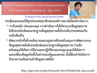 eHealth Standardization and Interoperability :
WHA Resolution WHA66.24 May 2013
กระตุ้นและเสนอให้ทุกประเทศสมำชิกขององค์กำร...