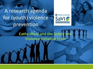 A research agenda
for (youth) violence
     prevention
      Cathy Ward and the Safety and
         Violence Initiative team
 