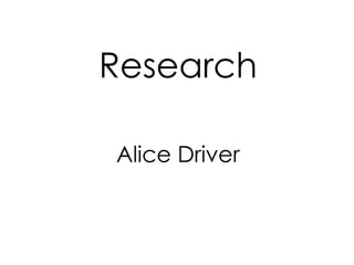Research
Alice Driver
 