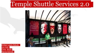 Temple Shuttle Services 2.0
Amber Lewis-Zakuto
Jon Holt
Chris Boyle
Narvis Kennel
 