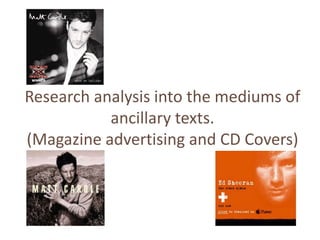 Research analysis into the mediums of
           ancillary texts.
(Magazine advertising and CD Covers)
 
