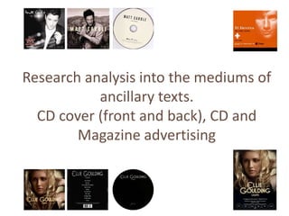 Research analysis into the mediums of
           ancillary texts.
  CD cover (front and back), CD and
        Magazine advertising
 
