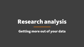 Research analysis
Getting more out of your data
 
