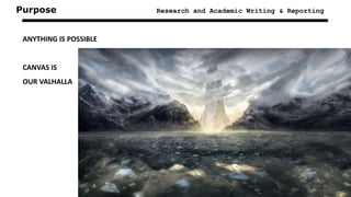 Purpose Research and Academic Writing & Reporting
ANYTHING IS POSSIBLE
CANVAS IS
OUR VALHALLA
 