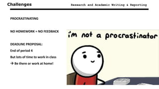 Challenges Research and Academic Writing & Reporting
PROCRASTINATING
NO HOMEWORK = NO FEEDBACK
DEADLINE PROPOSAL:
End of period 4
But lots of time to work in class
 Be there or work at home!
 