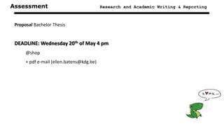 Assessment Research and Academic Writing & Reporting
Proposal Bachelor Thesis
DEADLINE: Wednesday 20th of May 4 pm
@shop
+ pdf e-mail (ellen.batens@kdg.be)
 