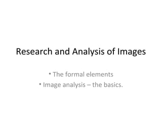 Research and Analysis of Images
• The formal elements
• Image analysis – the basics.

 