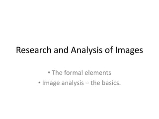 Research and Analysis of Images
• The formal elements
• Image analysis – the basics.

 