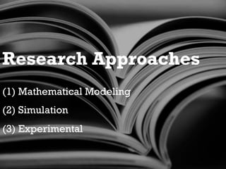 Research Approaches
(1) Mathematical Modeling
(2) Simulation
(3) Experimental
 