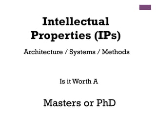 Architecture / Systems / Methods
Intellectual
Properties (IPs)
Masters or PhD
Is it Worth A
 