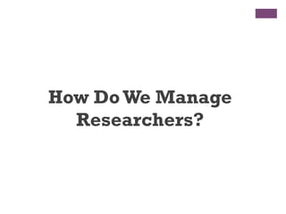 How Do We Manage
Researchers?
 