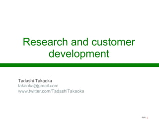 Research and customer
development
Tadashi Takaoka
takaoka@gmail.com
www.twitter.com/TadashiTakaoka

IMN

 