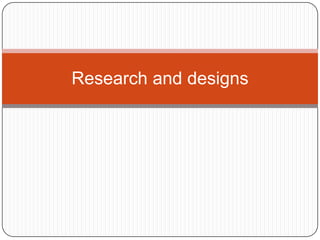 Research and designs
 
