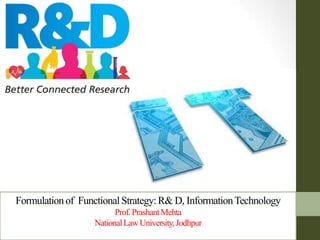 Formulationof FunctionalStrategy:R& D, InformationTechnology
Prof.PrashantMehta
NationalLawUniversity,Jodhpur
 