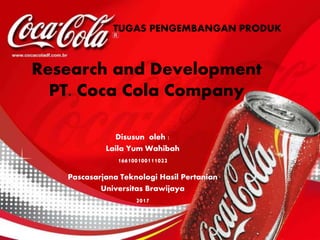 Research and Development
PT. Coca Cola Company
Disusun oleh :
Laila Yum Wahibah
166100100111022
Pascasarjana Teknologi Hasil Pertanian
Universitas Brawijaya
2017
TUGAS PENGEMBANGAN PRODUK
 