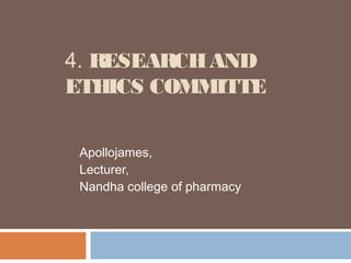 4. RESEARCHAND
ETHICS COMMITTE
Apollojames,
Lecturer,
Nandha college of pharmacy
 