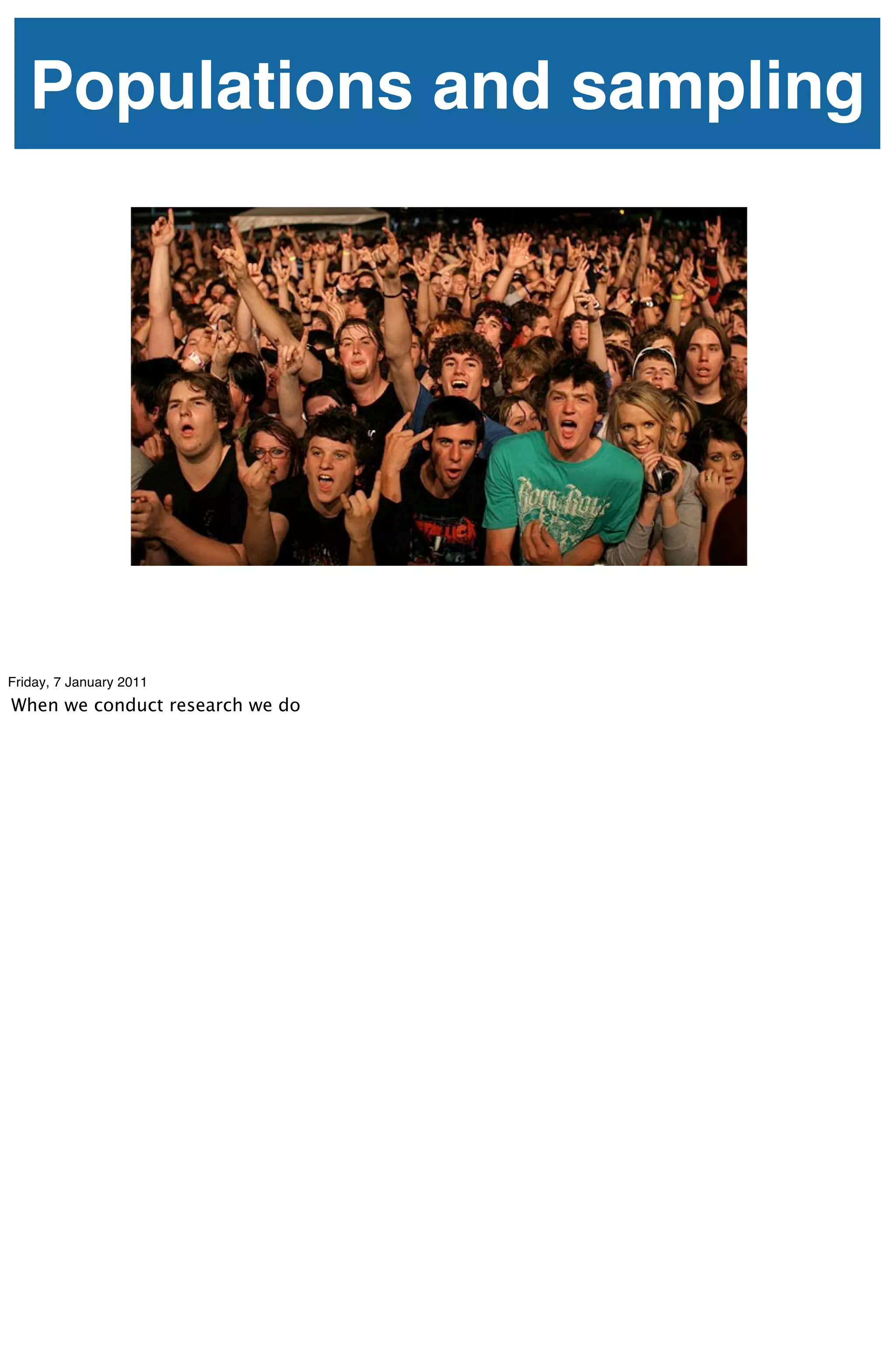 Populations and sampling




Friday, 7 January 2011
When we conduct research we do
 