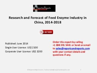Research and Forecast of Feed Enzyme Industry in
China, 2014-2018
Published: June 2014
Single User License: US$ 2100
Corporate User License: US$ 3200
Order this report by calling
+1 888 391 5441 or Send an email
to sales@reportsandreports.com
with your contact details and
questions if any.
1© ReportsnReports.com / Contact sales@reportsandreports.com
 