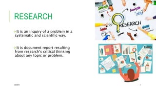 RESEARCH
It is an inquiry of a problem in a
systematic and scientific way.
It is document report resulting
from research’s critical thinking
about any topic or problem.
2/5/2019 4
 