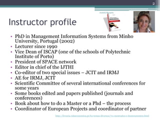 Instructor profile
• PhD in Management Information Systems from Minho
University, Portugal (2002)
• Lecturer since 1990
• ...