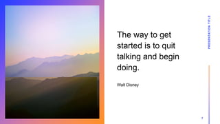 The way to get
started is to quit
talking and begin
doing.
Walt Disney
PRESENTATION
TITLE
7
 