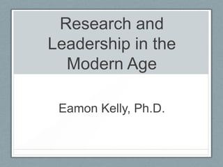 Research and
Leadership in the
Modern Age
Eamon Kelly, Ph.D.
 