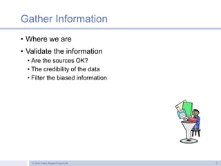 Gather Information
• Where we are
• Validate the information
• Are the sources OK?
• The credibility of the data
• Filter ...
