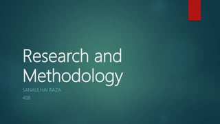 Research and
Methodology
SANAULHAI RAZA
408
 