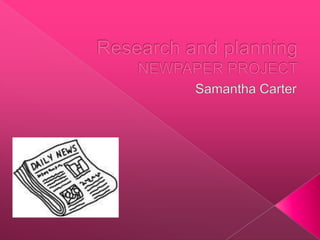 Research and planningNEWPAPER PROJECT Samantha Carter 