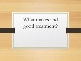 What makes and
good treatment?
 