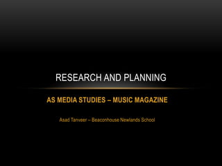 RESEARCH AND PLANNING

AS MEDIA STUDIES – MUSIC MAGAZINE

   Asad Tanveer – Beaconhouse Newlands School
 