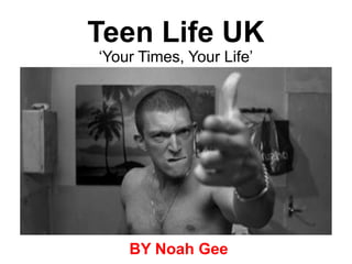Teen Life UK
‘Your Times, Your Life’
BY Noah Gee
 