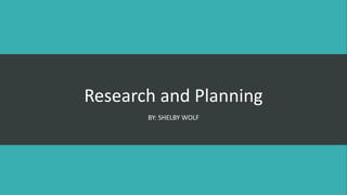 Research and Planning
BY: SHELBY WOLF
 