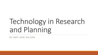 Technology in Research
and Planning
BY AMY-JANE WILSON
 